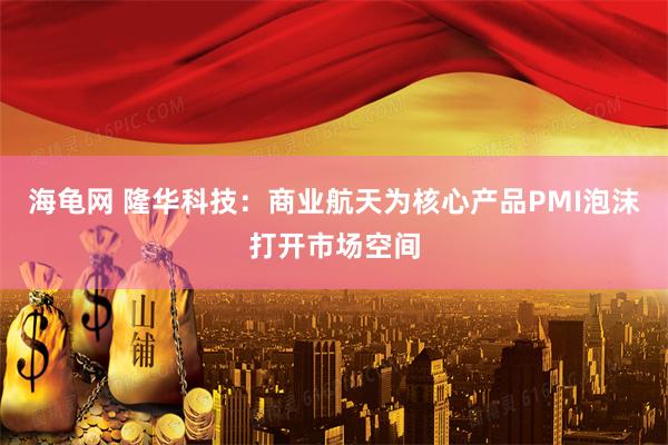 海龟网 隆华科技：商业航天为核心产品PMI泡沫打开市场空间