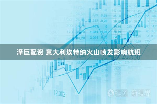 泽巨配资 意大利埃特纳火山喷发影响航班